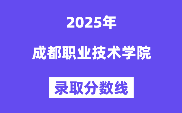 2025成都职业技术学院录取分数线（含2024年录取情况）