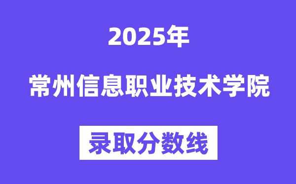 2025常州信息职业技术学院录取分数线（含2024年录取情况）