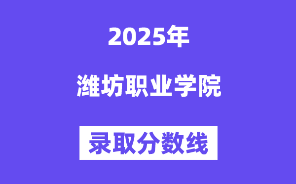 2025潍坊职业学院录取分数线（含2024年录取情况）