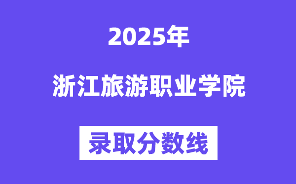 2025浙江旅游职业学院录取分数线（含2024年录取情况）