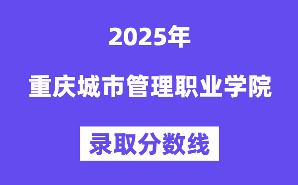 2025重庆城市管理职业学院录取分数线（含2024年录取情况）