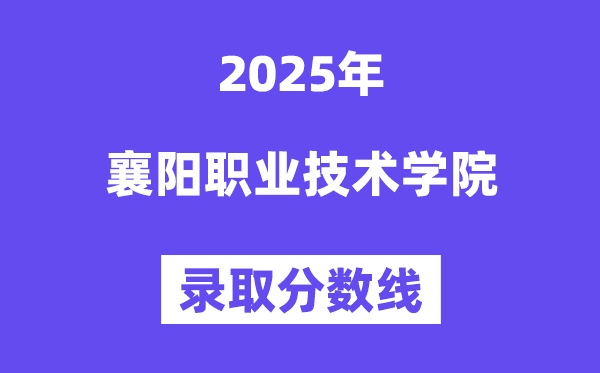 2025襄阳职业技术学院录取分数线（含2024年录取情况）