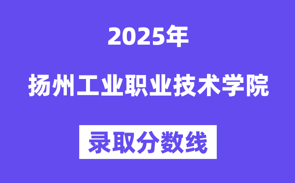 2025扬州工业职业技术学院录取分数线（含2024年录取情况）