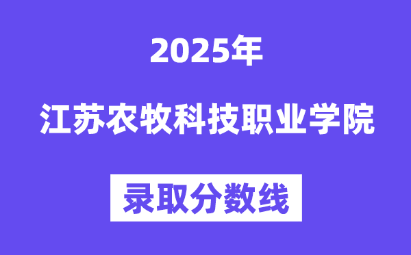 2025江苏农牧科技职业学院录取分数线（含2024年录取情况）