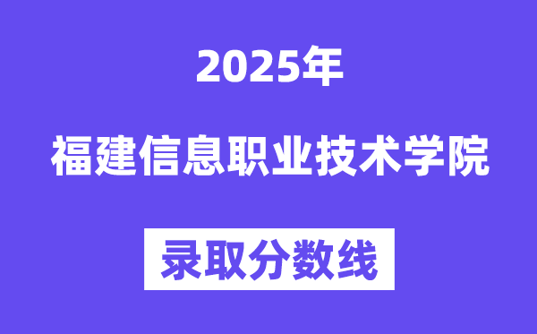 2025福建信息职业技术学院录取分数线（含2024年录取情况）