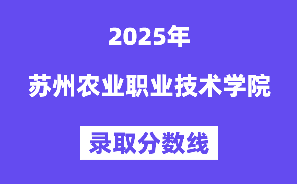 2025苏州农业职业技术学院录取分数线（含2024年录取情况）