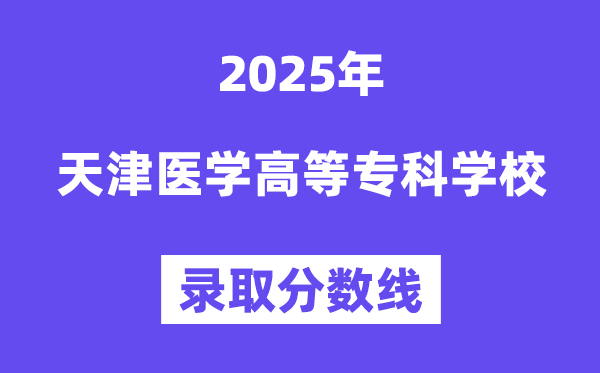 2025天津医学高等专科学校录取分数线（含2024年录取情况）