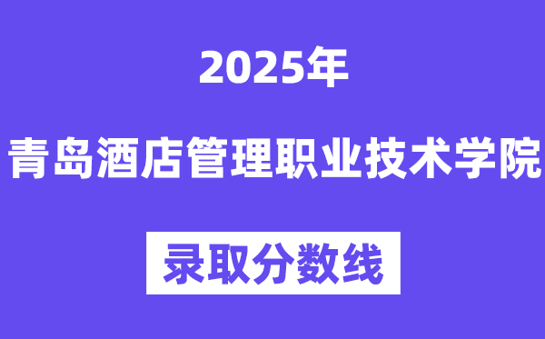 2025青岛酒店管理职业技术学院录取分数线（含2024年录取情况）