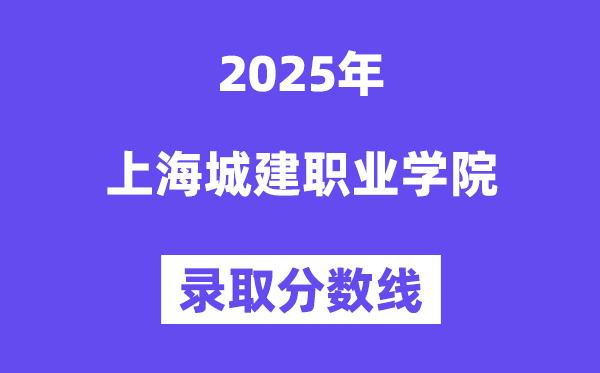 2025上海城建职业学院录取分数线（含2024年录取情况）