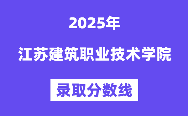 2025江苏建筑职业技术学院录取分数线（含2024年录取情况）