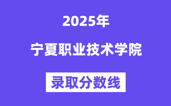 2025宁夏职业技术学院录取分数线（含2024年录取情况）