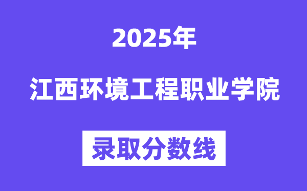 2025江西环境工程职业学院录取分数线（含2024年录取情况）