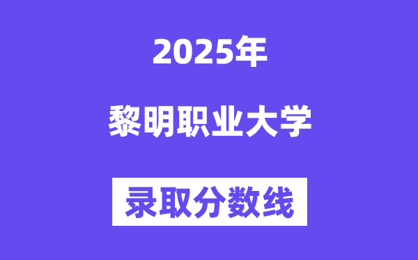 2025黎明职业大学录取分数线（含2024年录取情况）