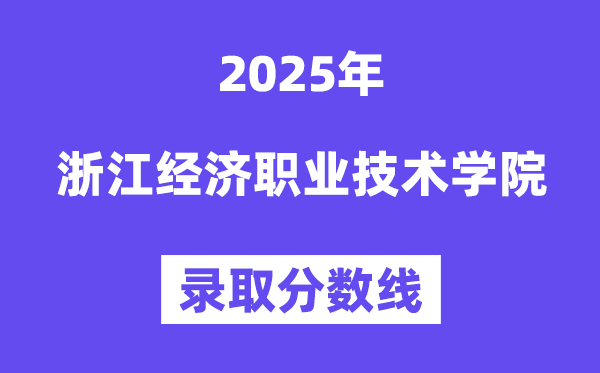 2025浙江经济职业技术学院录取分数线（含2024年录取情况）