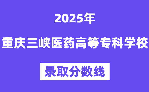 2025重庆三峡医药高等专科学校录取分数线（含2024年录取情况）