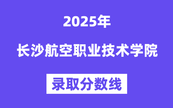 2025长沙航空职业技术学院录取分数线（含2024年录取情况）