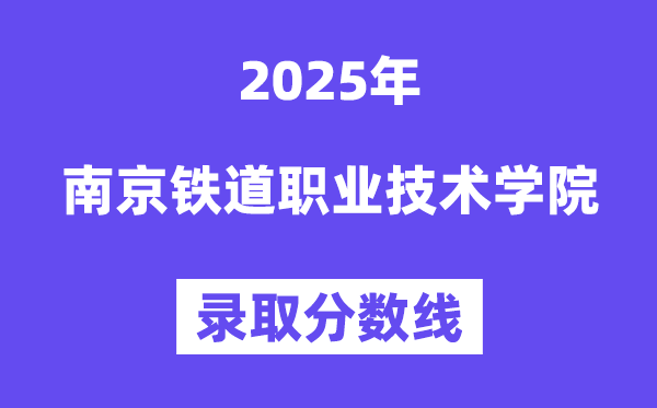 2025南京铁道职业技术学院录取分数线（含2024年录取情况）