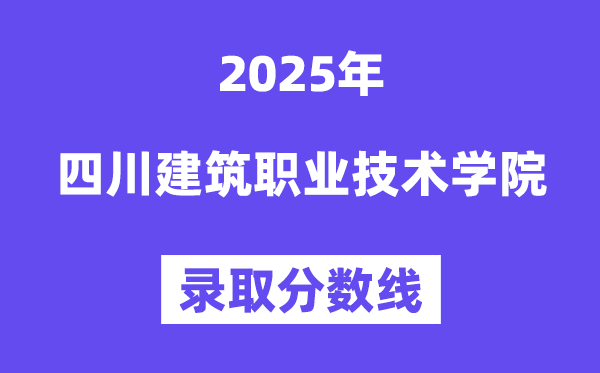 2025四川建筑职业技术学院录取分数线（含2024年录取情况）