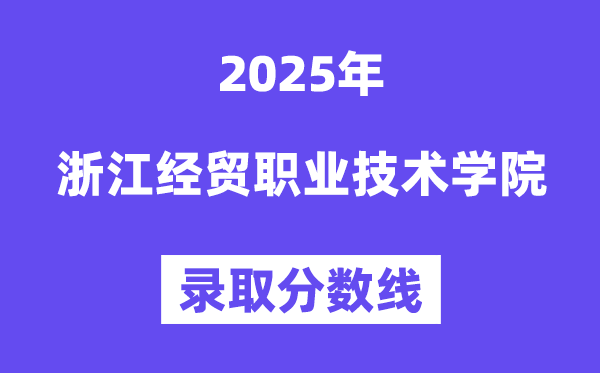 2025浙江经贸职业技术学院录取分数线（含2024年录取情况）