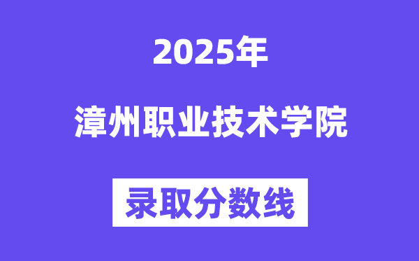 2025漳州职业技术学院录取分数线（含2024年录取情况）