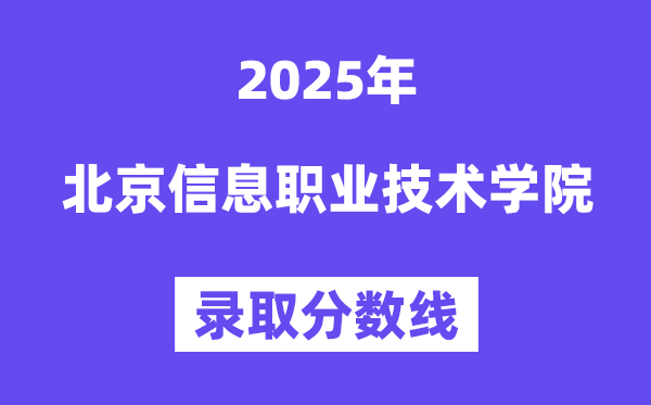 2025北京信息职业技术学院录取分数线（含2024年录取情况）
