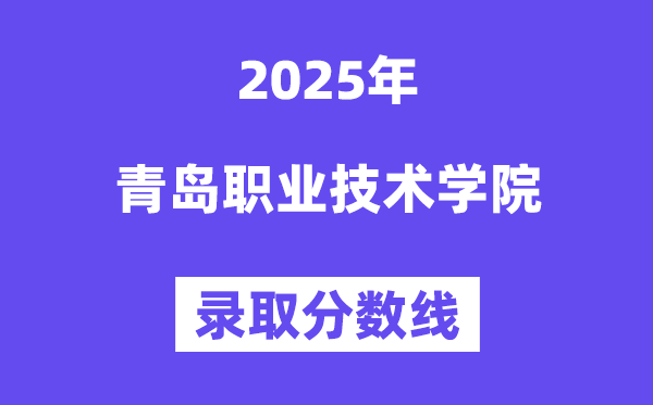 2025青岛职业技术学院录取分数线（含2024年录取情况）