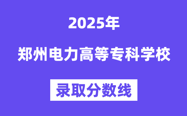 2025郑州电力高等专科学校录取分数线（含2024年录取情况）
