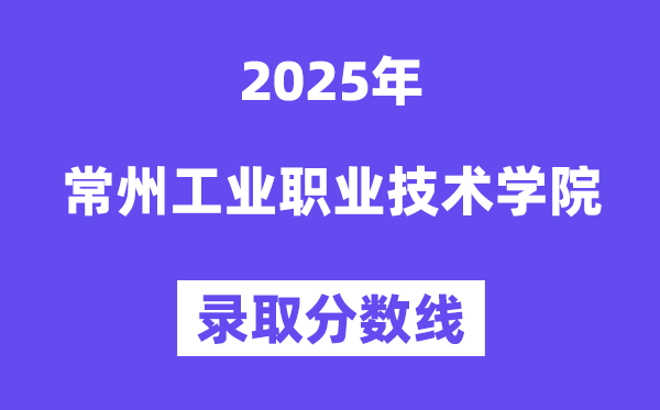 2025常州工业职业技术学院录取分数线（含2024年录取情况）