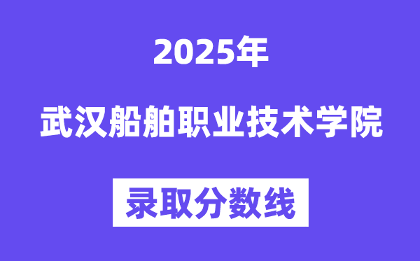 2025武汉船舶职业技术学院录取分数线（含2024年录取情况）