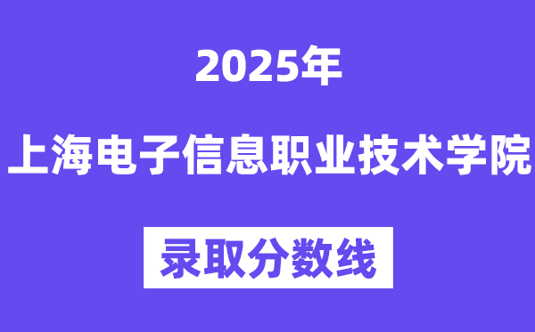 2025上海电子信息职业技术学院录取分数线（含2024年录取情况）