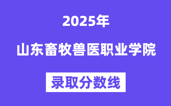 2025山东畜牧兽医职业学院录取分数线（含2024年录取情况）