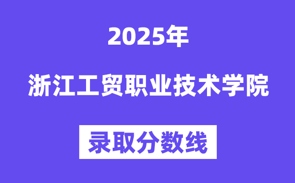 2025浙江工贸职业技术学院录取分数线（含2024年录取情况）
