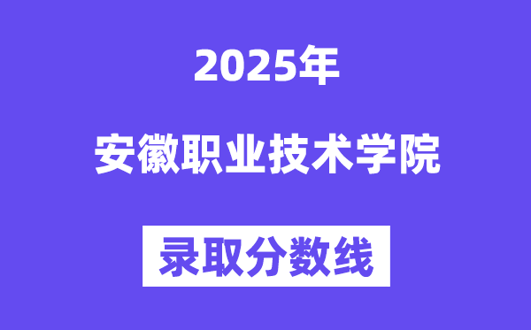 2025安徽职业技术学院录取分数线（含2024年录取情况）