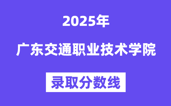 2025广东交通职业技术学院录取分数线（含2024年录取情况）