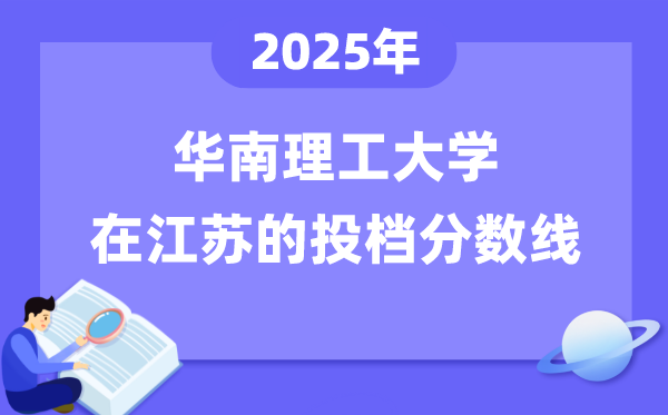 2025年华南理工大学在江苏投档分数线是多少（含位次对照表）