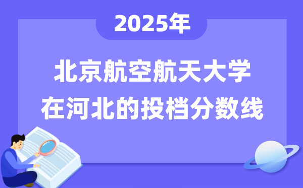 2025年北京航空航天大学在河北投档分数线是多少（含位次对照表）