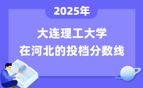 2025年大连理工大学在河北投档分数线是多少（含位次对照表）