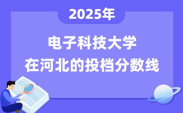 2025年电子科技大学在河北投档分数线是多少（含位次对照表）