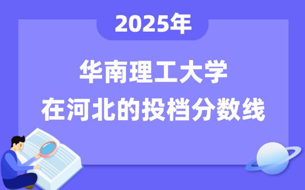 2025年华南理工大学在河北投档分数线是多少（含位次对照表）