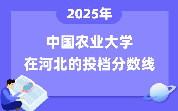 2025年中国农业大学在河北投档分数线是多少（含位次对照表）