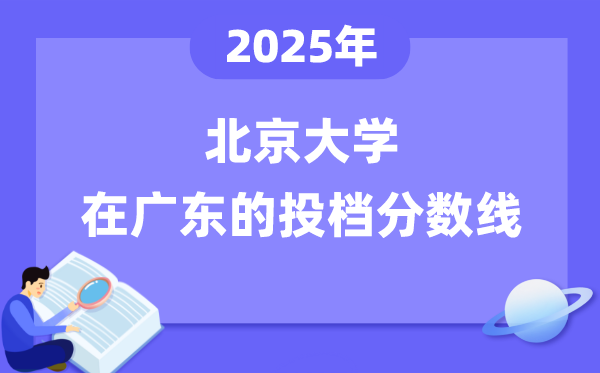 2025年北京大学在广东投档分数线是多少（含位次对照表）