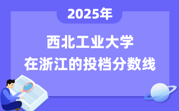 2025年西北工业大学在浙江投档分数线是多少（含位次对照表）