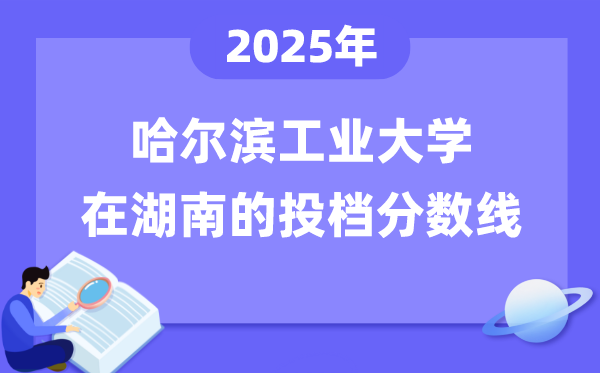 2025年哈尔滨工业大学在湖南投档分数线是多少（含位次对照表）
