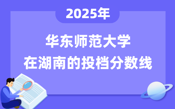 2025年华东师范大学在湖南投档分数线是多少（含位次对照表）