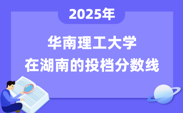 2025年华南理工大学在湖南投档分数线是多少(含位次对照表)