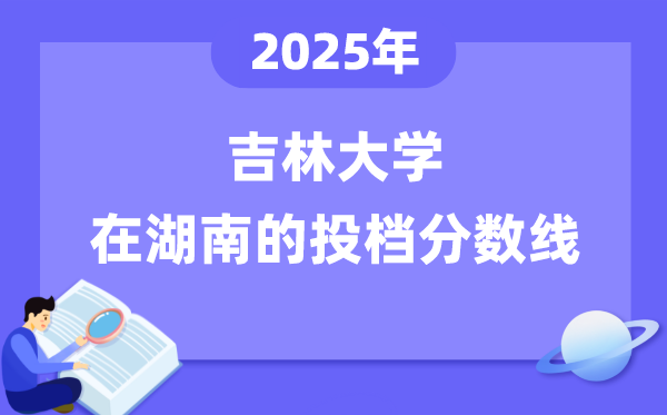 2025年吉林大学在湖南投档分数线是多少（含位次对照表）