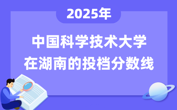 2025年中国科学技术大学在湖南投档分数线是多少（含位次对照表）