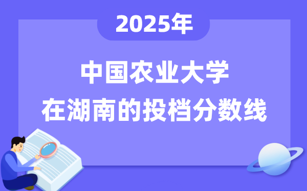 2025年中国农业大学在湖南投档分数线是多少（含位次对照表）