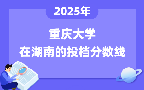 2025年重庆大学在湖南投档分数线是多少（含位次对照表）