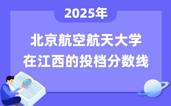 2025年北京航空航天大学在江西投档分数线是多少（含位次对照表）